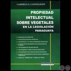 PROPIEDAD INTELECTUAL SOBRE VEGETALES  EN LA LEGISLACIÓN PARAGUAYA - Autor: CARMELO A. CASTIGLIONI - Año 2011